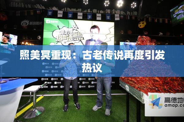 照美冥重现：古老传说再度引发热议