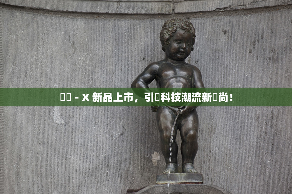 國產 - X 新品上市，引領科技潮流新風尚！