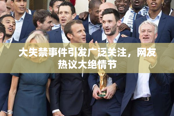 大失禁事件引发广泛关注，网友热议大绝情节