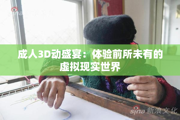 成人3D动盛宴：体验前所未有的虚拟现实世界