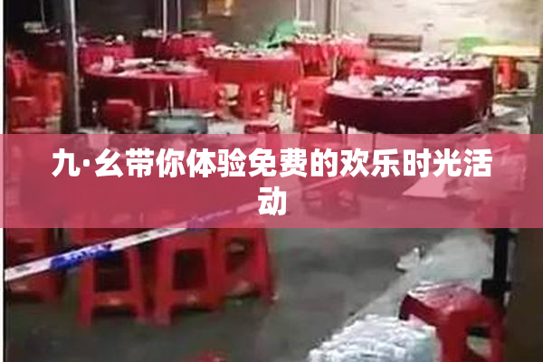 九·幺带你体验免费的欢乐时光活动