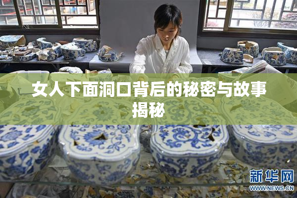 女人下面洞口背后的秘密与故事揭秘
