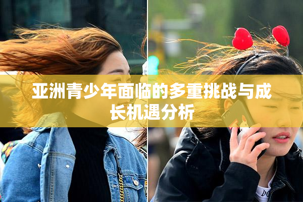 亚洲青少年面临的多重挑战与成长机遇分析