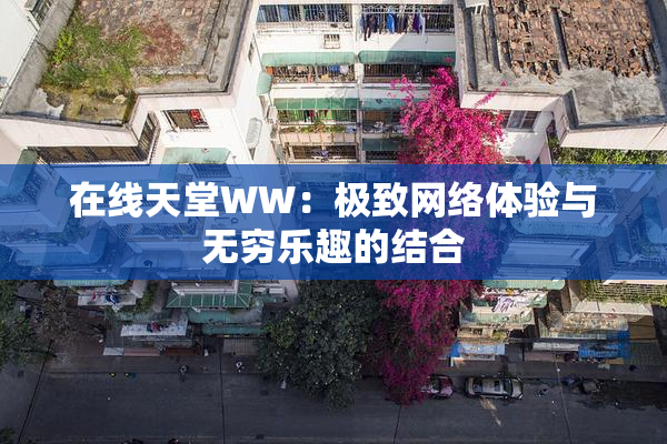 在线天堂WW：极致网络体验与无穷乐趣的结合