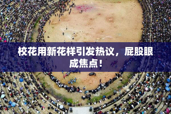 校花用新花样引发热议，屁股眼成焦点！