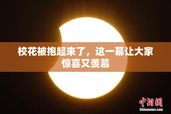 校花被抱起来了，这一幕让大家惊喜又羡慕