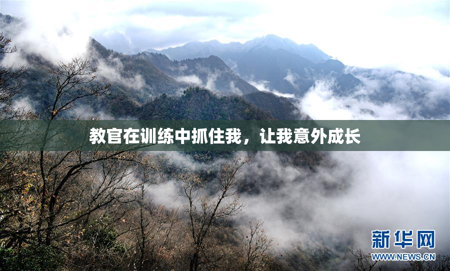 教官在训练中抓住我，让我意外成长