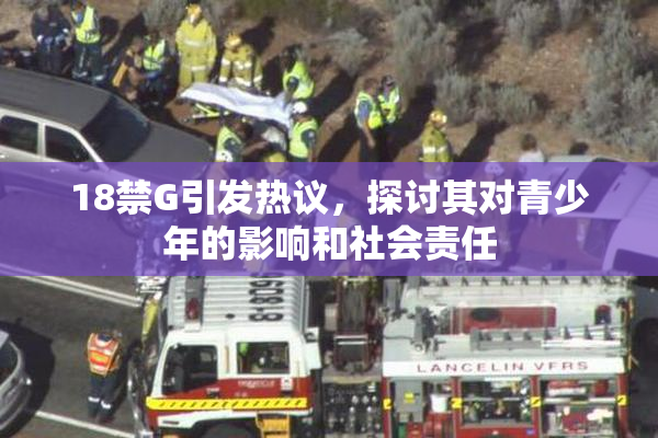 18禁G引发热议，探讨其对青少年的影响和社会责任