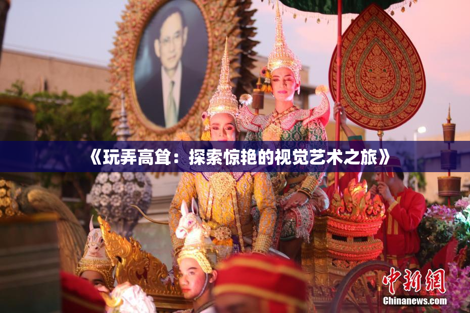《玩弄高耸：探索惊艳的视觉艺术之旅》