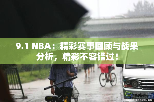 9.1 NBA：精彩赛事回顾与战果分析，精彩不容错过！