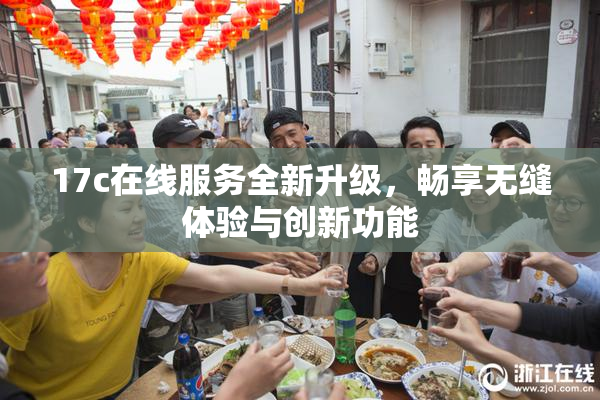 17c在线服务全新升级，畅享无缝体验与创新功能
