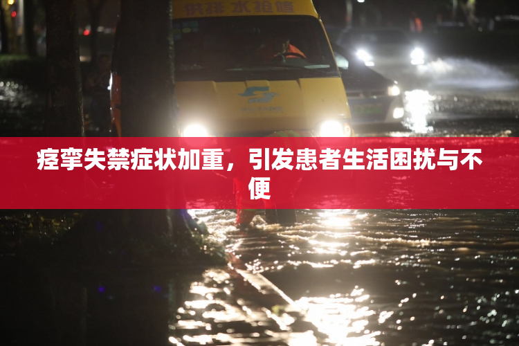 痉挛失禁症状加重，引发患者生活困扰与不便