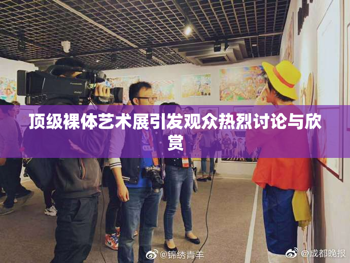 顶级裸体艺术展引发观众热烈讨论与欣赏