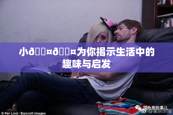 小🐤🐤为你揭示生活中的趣味与启发