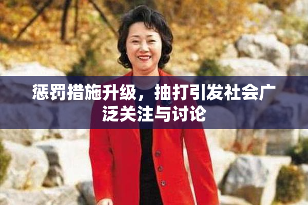 惩罚措施升级，抽打引发社会广泛关注与讨论
