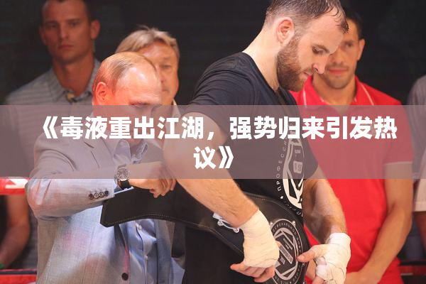 《毒液重出江湖，强势归来引发热议》