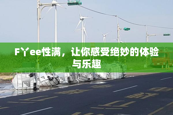 F丫ee性满，让你感受绝妙的体验与乐趣