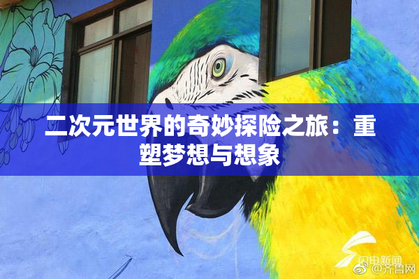 二次元世界的奇妙探险之旅：重塑梦想与想象