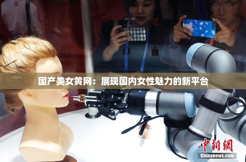 国产美女黄网：展现国内女性魅力的新平台