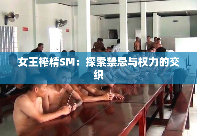 女王榨精SM：探索禁忌与权力的交织