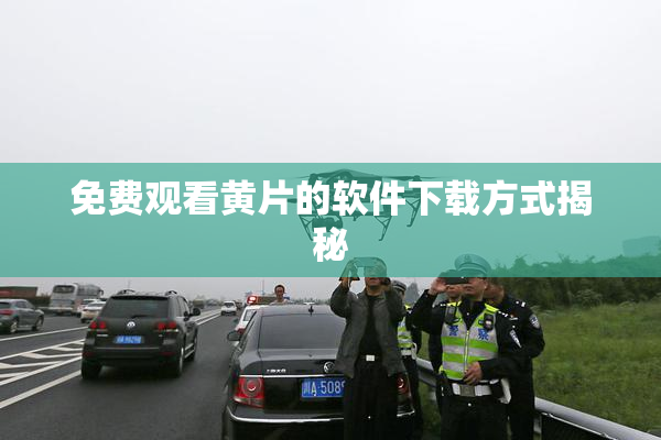 免费观看黄片的软件下载方式揭秘