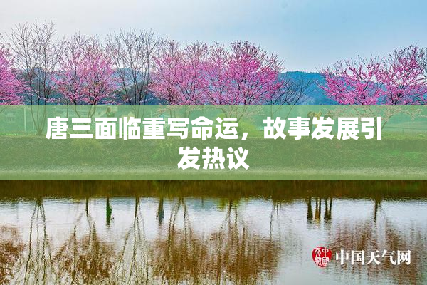 唐三面临重写命运，故事发展引发热议