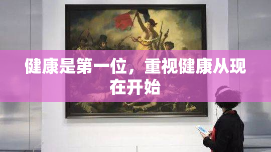 健康是第一位，重视健康从现在开始