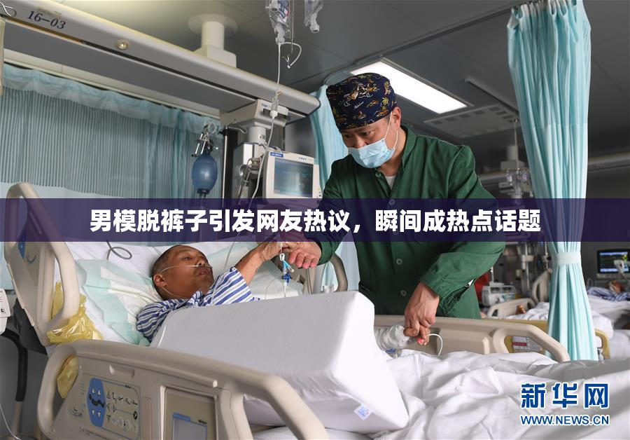 男模脱裤子引发网友热议，瞬间成热点话题