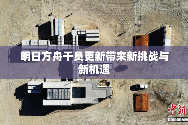 明日方舟干员更新带来新挑战与新机遇