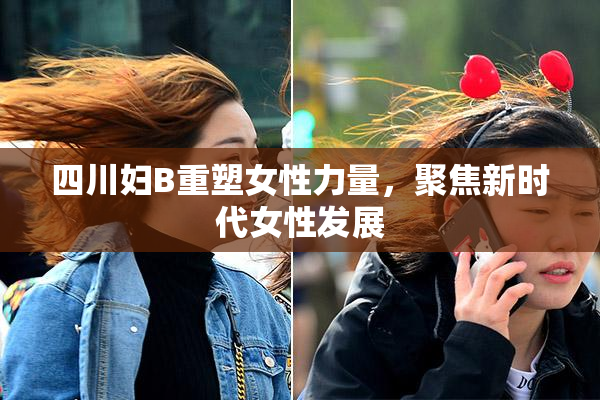 四川妇B重塑女性力量，聚焦新时代女性发展