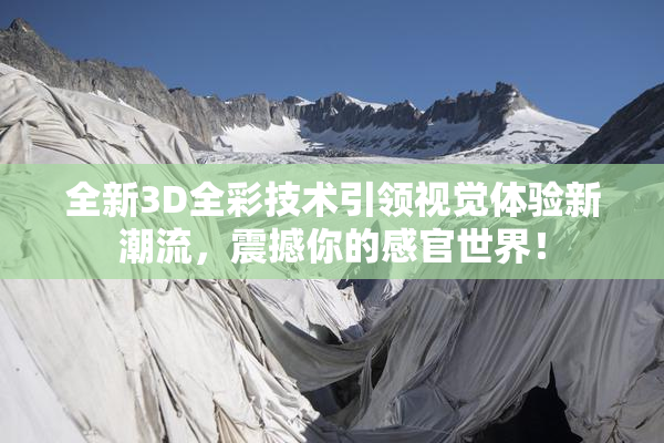 全新3D全彩技术引领视觉体验新潮流，震撼你的感官世界！
