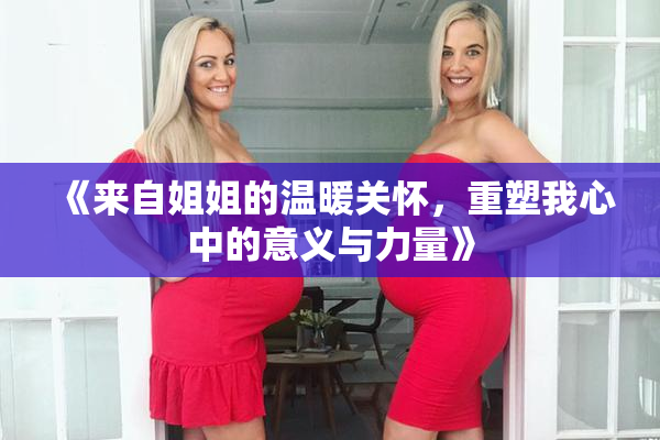 《来自姐姐的温暖关怀，重塑我心中的意义与力量》