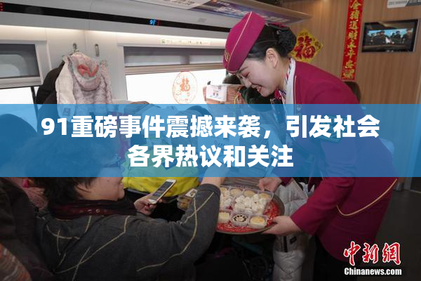 91重磅事件震撼来袭，引发社会各界热议和关注