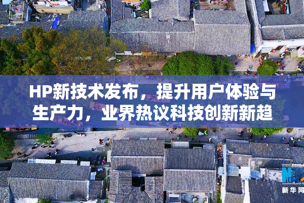 HP新技术发布，提升用户体验与生产力，业界热议科技创新新趋势