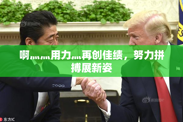 啊灬灬用力灬再创佳绩，努力拼搏展新姿