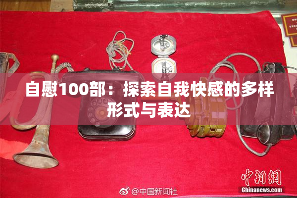 自慰100部：探索自我快感的多样形式与表达