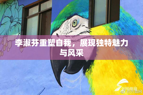 李淑芬重塑自我，展现独特魅力与风采