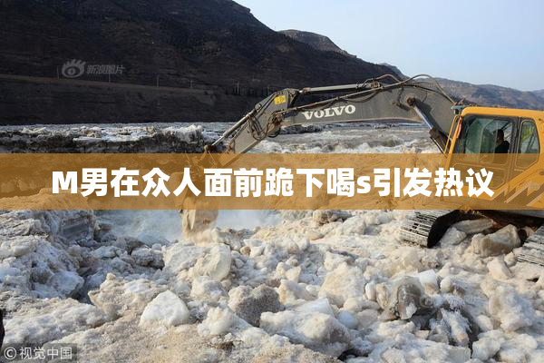 M男在众人面前跪下喝s引发热议