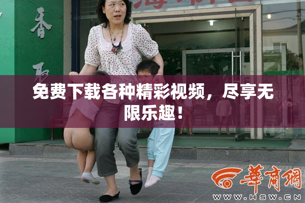 免费下载各种精彩视频，尽享无限乐趣！