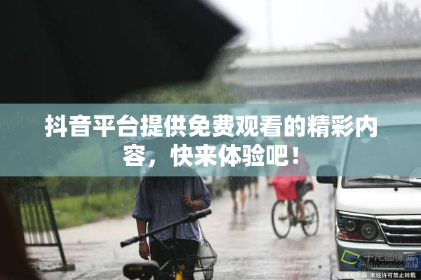 抖音平台提供免费观看的精彩内容，快来体验吧！