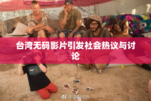 台湾无码影片引发社会热议与讨论