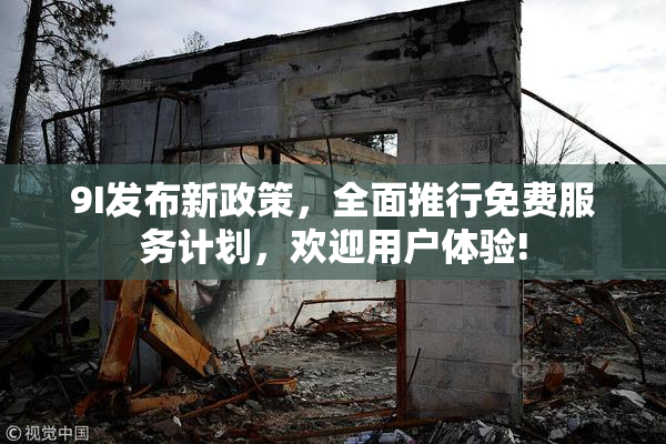 9I发布新政策，全面推行免费服务计划，欢迎用户体验!