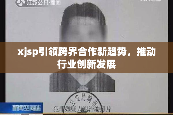 xjsp引领跨界合作新趋势，推动行业创新发展