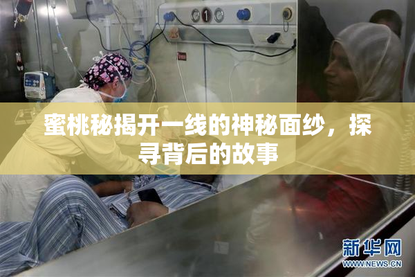 蜜桃秘揭开一线的神秘面纱，探寻背后的故事