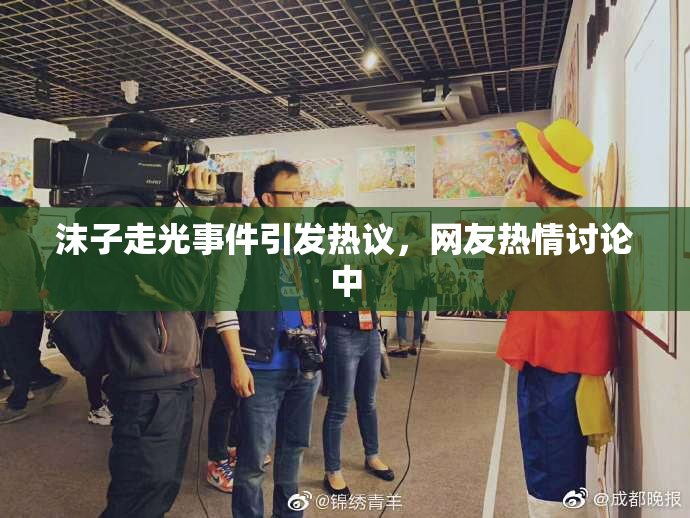 沫子走光事件引发热议，网友热情讨论中