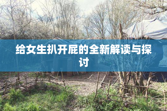 给女生扒开屁的全新解读与探讨