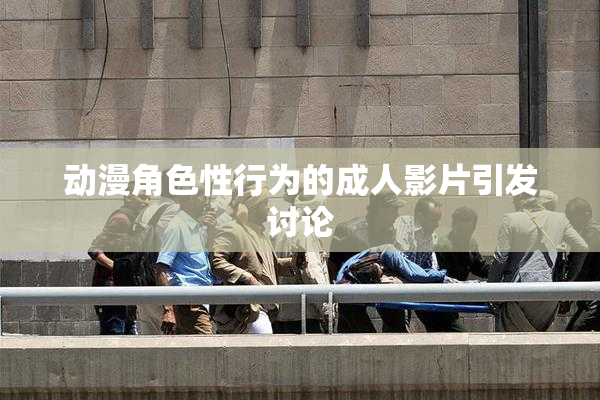动漫角色性行为的成人影片引发讨论