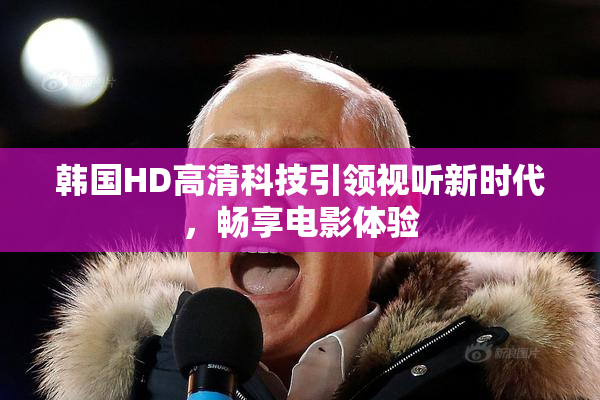 韩国HD高清科技引领视听新时代，畅享电影体验