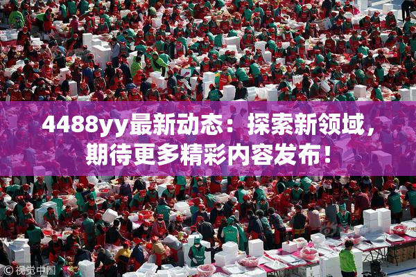 4488yy最新动态：探索新领域，期待更多精彩内容发布！
