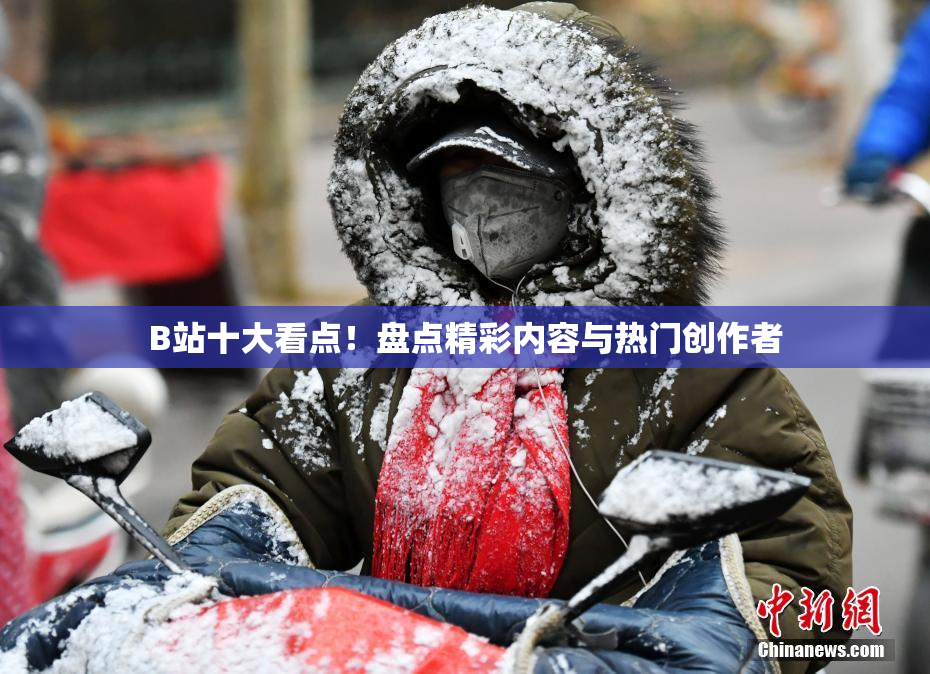 B站十大看点！盘点精彩内容与热门创作者